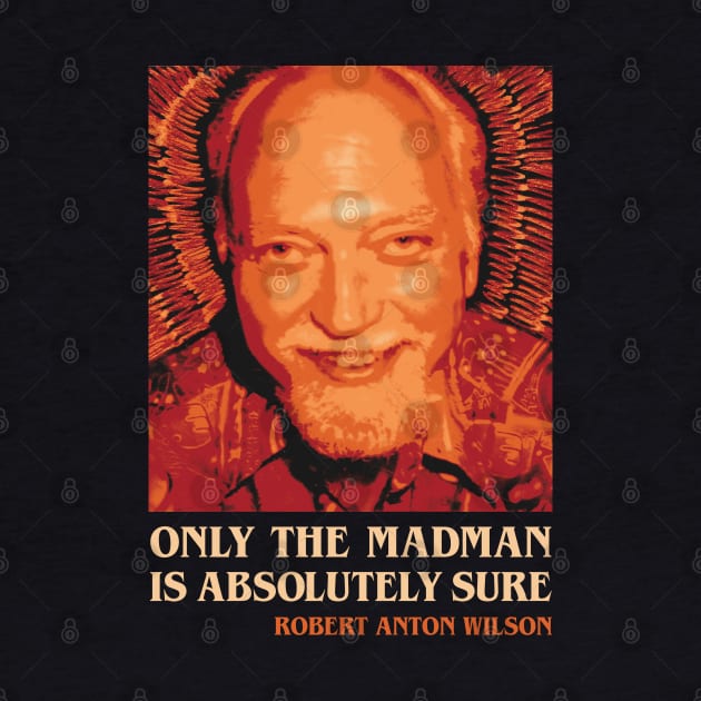 Robert Anton Wilson Only the Madman is Absolutely Sure by Benny Bearproof